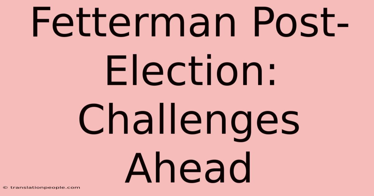 Fetterman Post-Election: Challenges Ahead