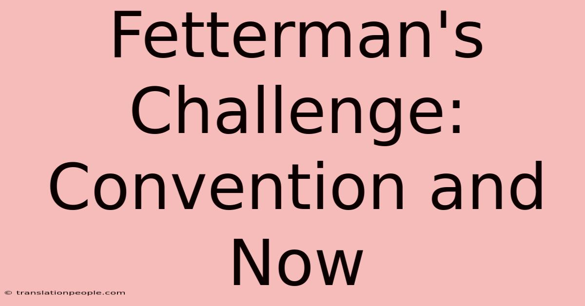 Fetterman's Challenge: Convention And Now