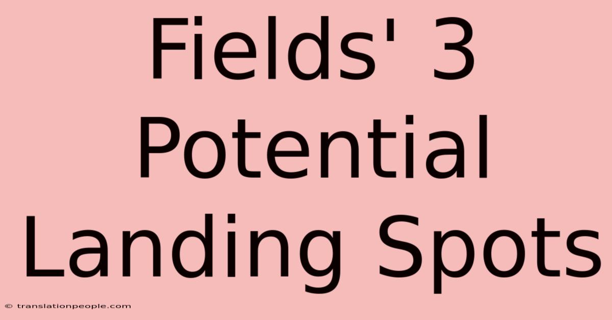 Fields' 3 Potential Landing Spots