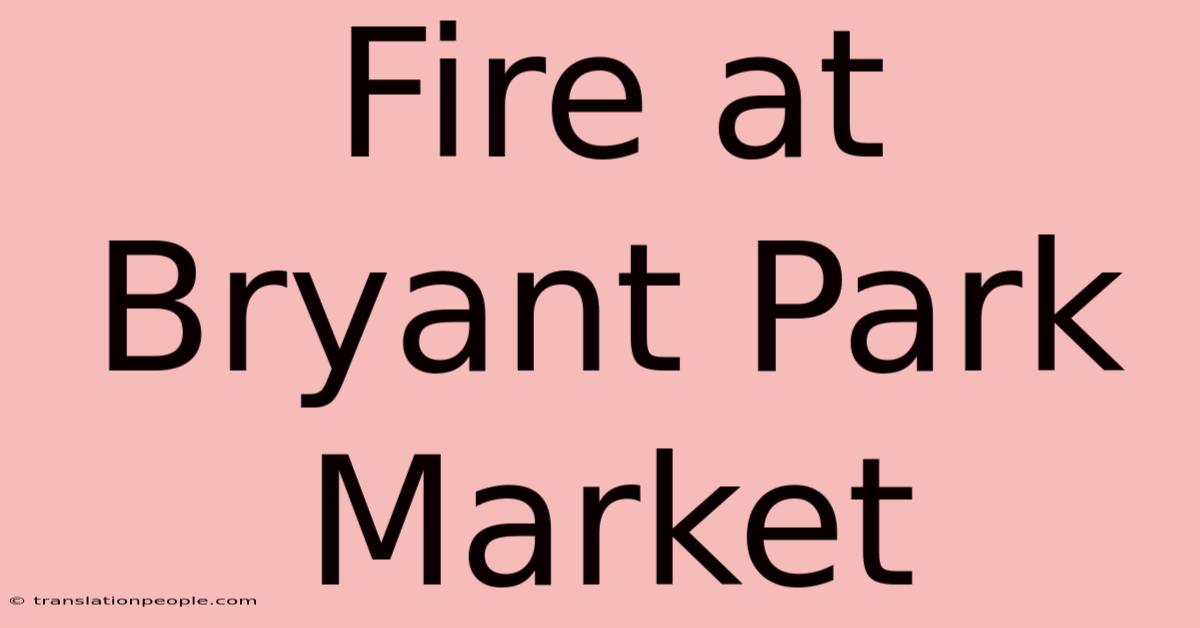 Fire At Bryant Park Market