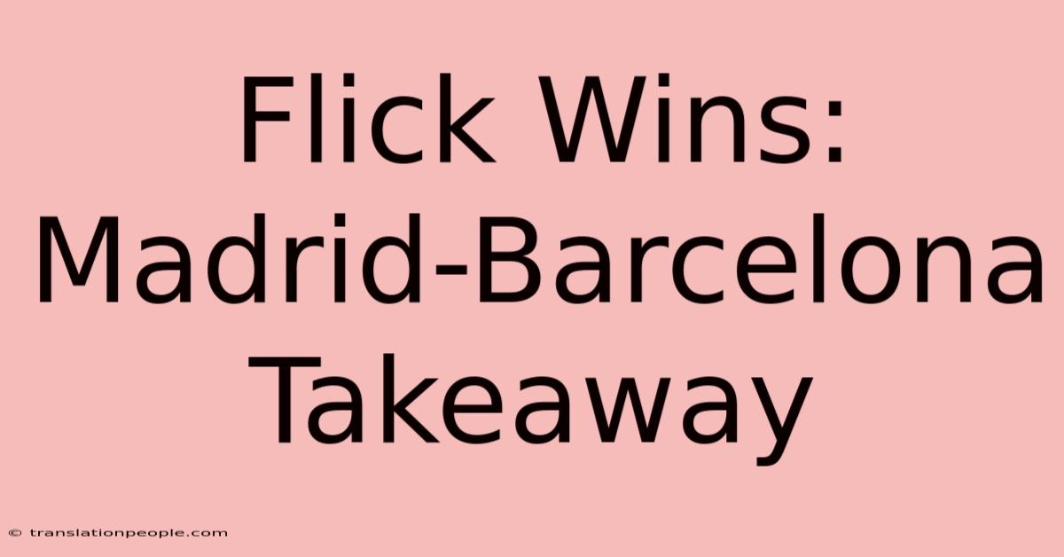 Flick Wins: Madrid-Barcelona Takeaway