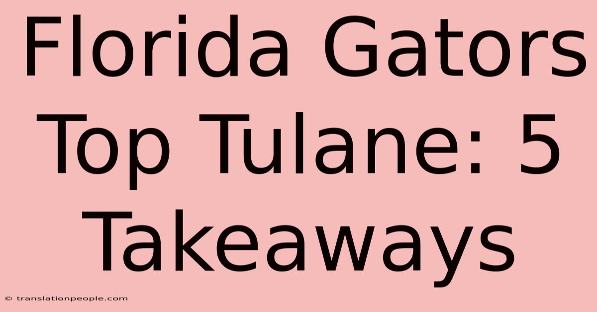 Florida Gators Top Tulane: 5 Takeaways