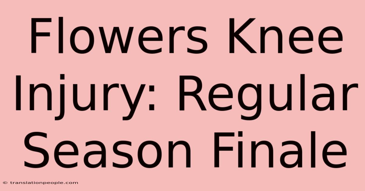 Flowers Knee Injury: Regular Season Finale