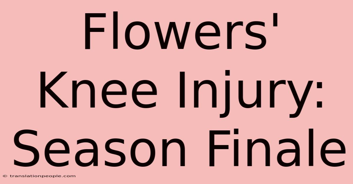 Flowers' Knee Injury: Season Finale