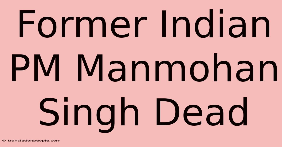 Former Indian PM Manmohan Singh Dead