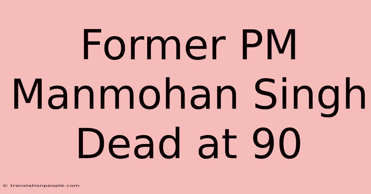 Former PM Manmohan Singh Dead At 90