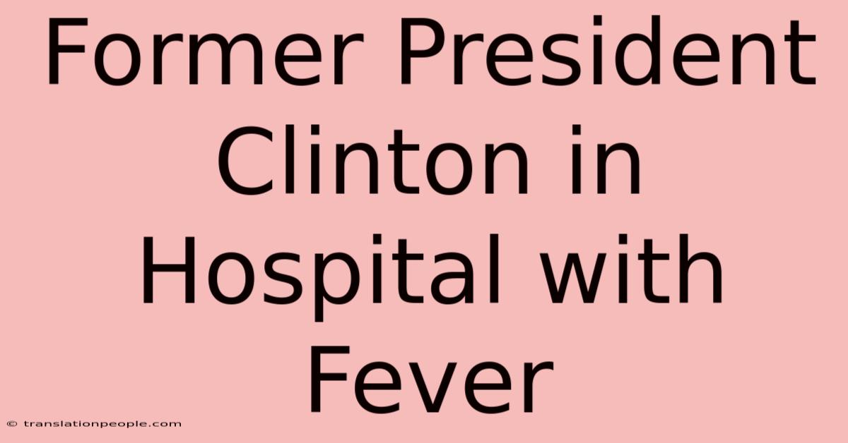 Former President Clinton In Hospital With Fever