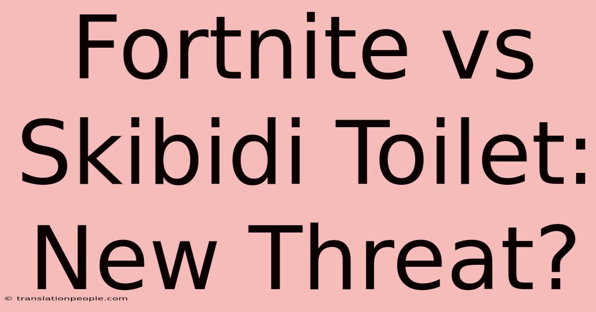 Fortnite Vs Skibidi Toilet: New Threat?