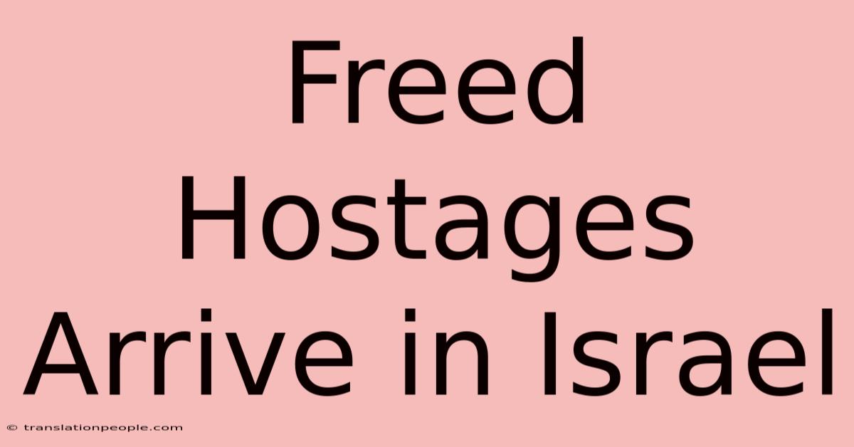 Freed Hostages Arrive In Israel