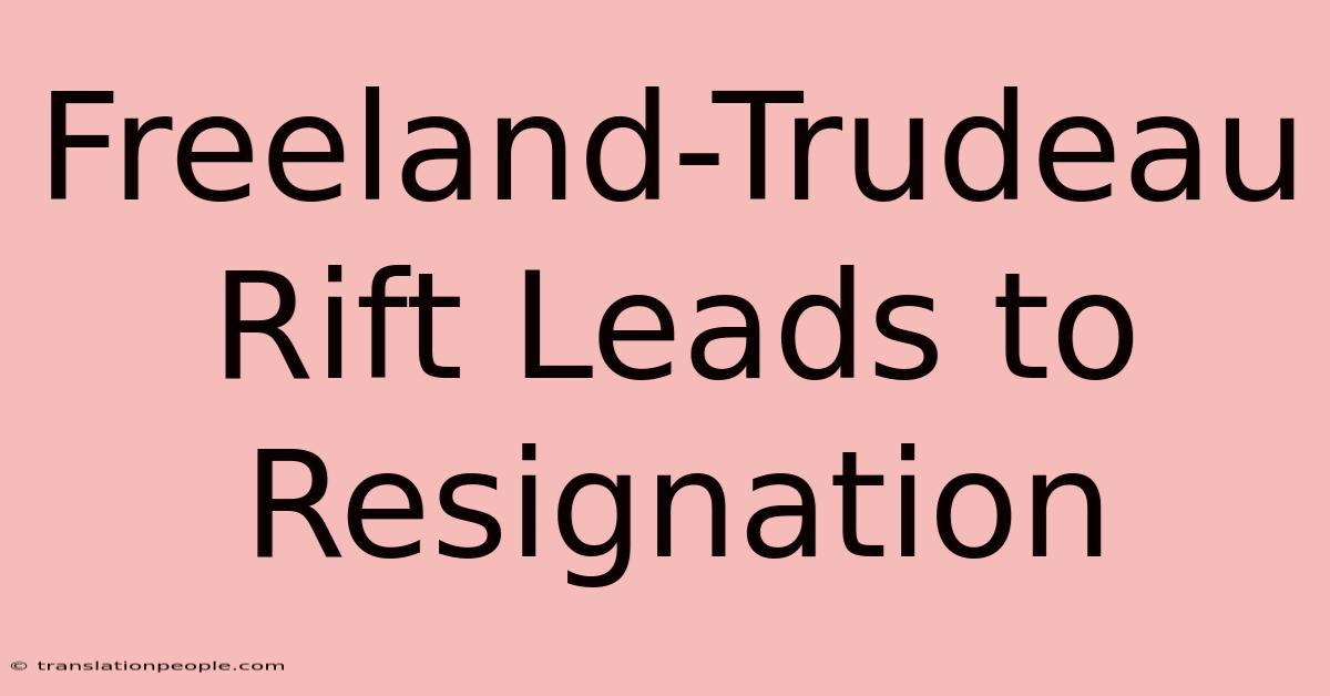 Freeland-Trudeau Rift Leads To Resignation