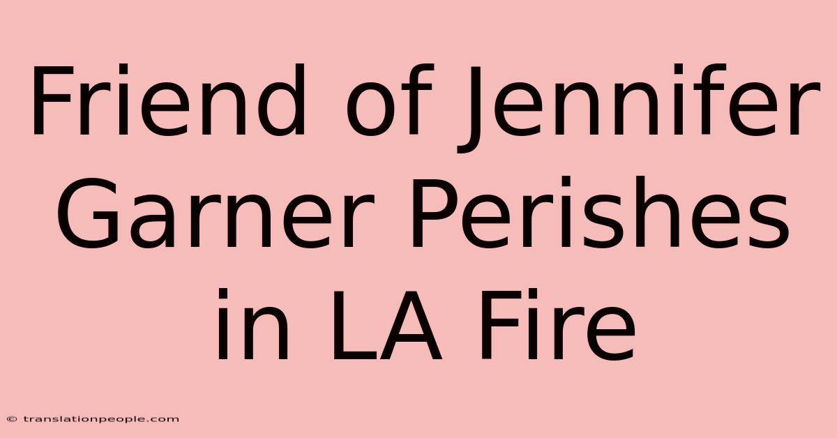 Friend Of Jennifer Garner Perishes In LA Fire