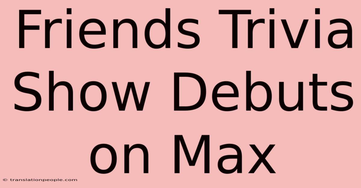 Friends Trivia Show Debuts On Max