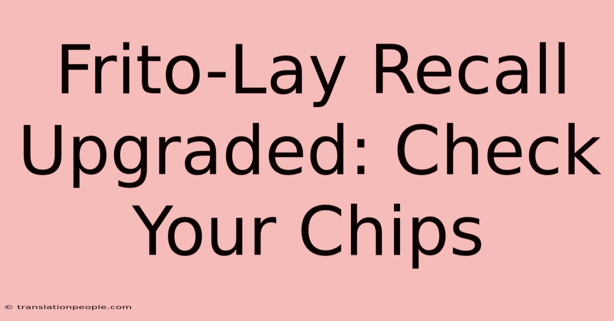 Frito-Lay Recall Upgraded: Check Your Chips