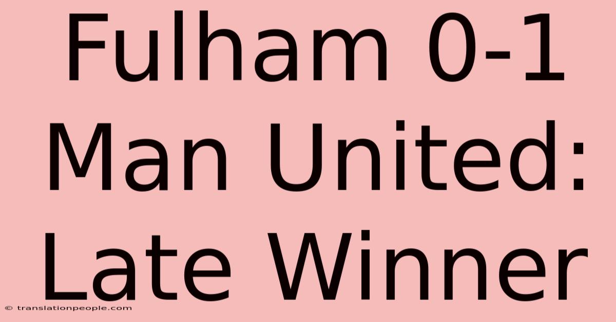 Fulham 0-1 Man United: Late Winner