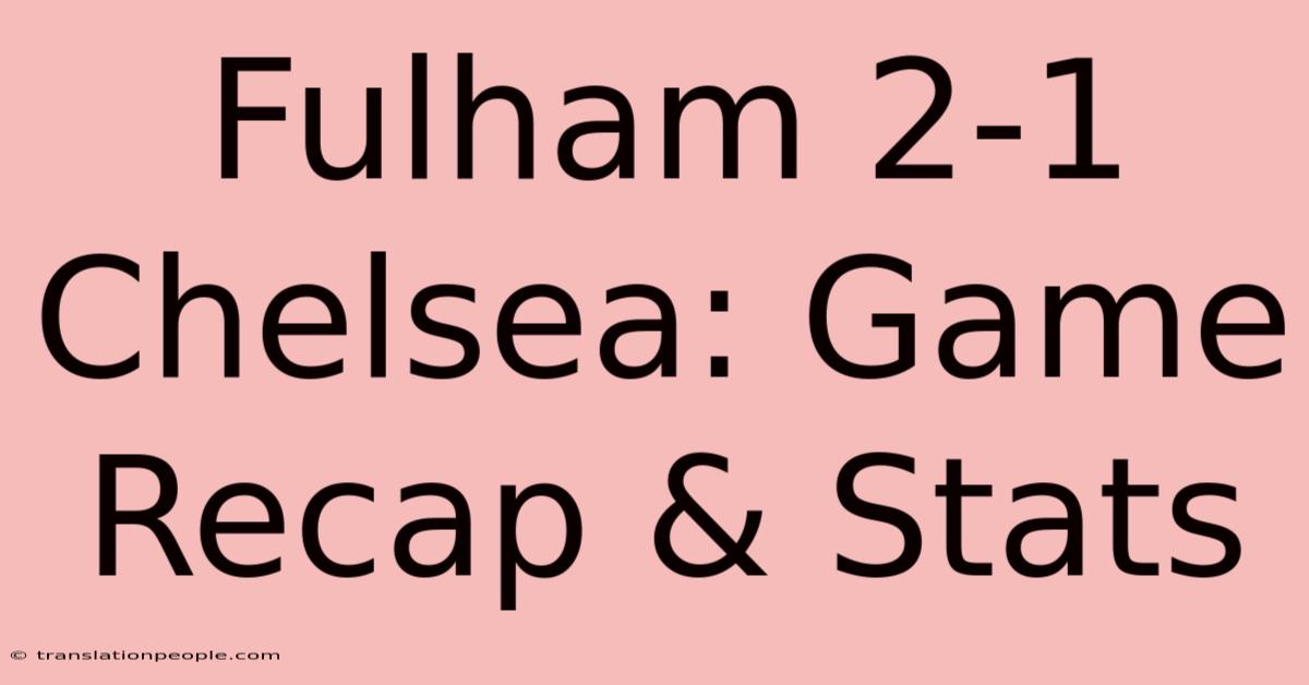 Fulham 2-1 Chelsea: Game Recap & Stats