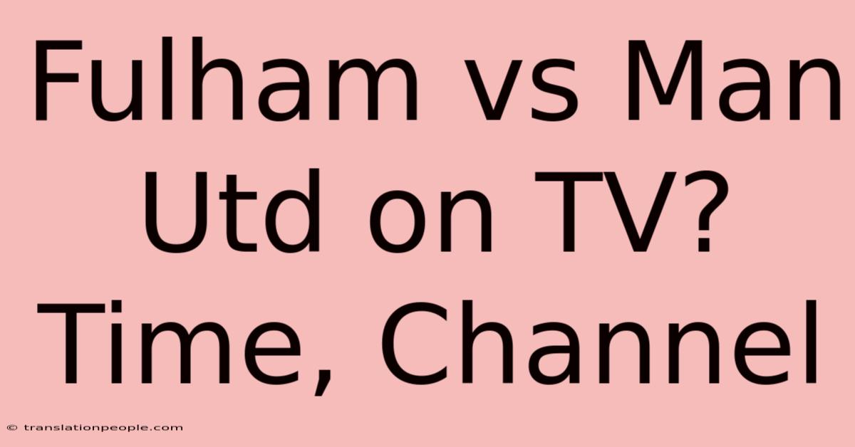 Fulham Vs Man Utd On TV? Time, Channel