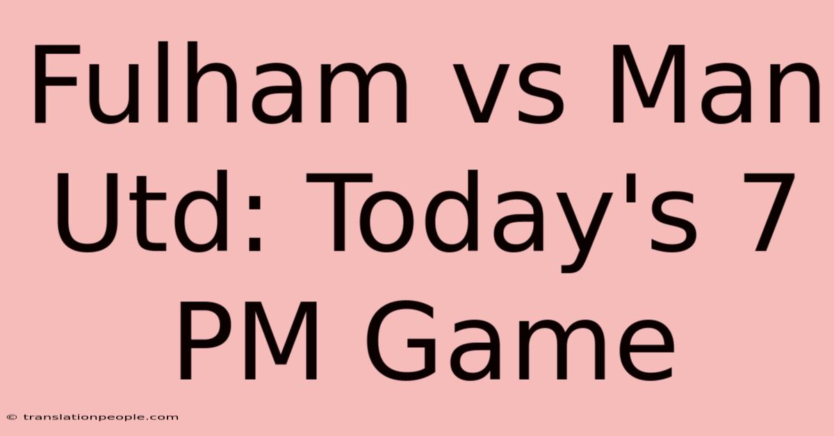 Fulham Vs Man Utd: Today's 7 PM Game