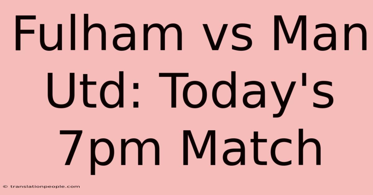 Fulham Vs Man Utd: Today's 7pm Match