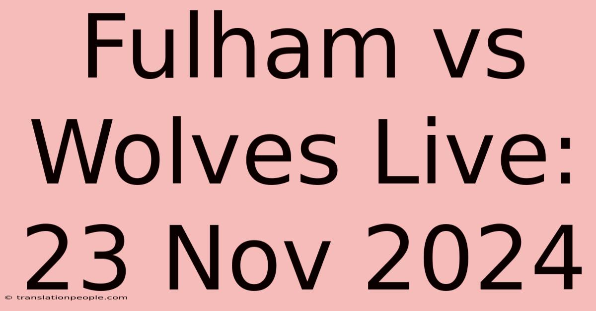 Fulham Vs Wolves Live: 23 Nov 2024