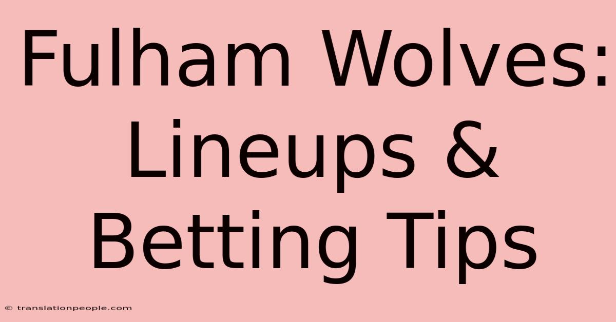 Fulham Wolves: Lineups & Betting Tips