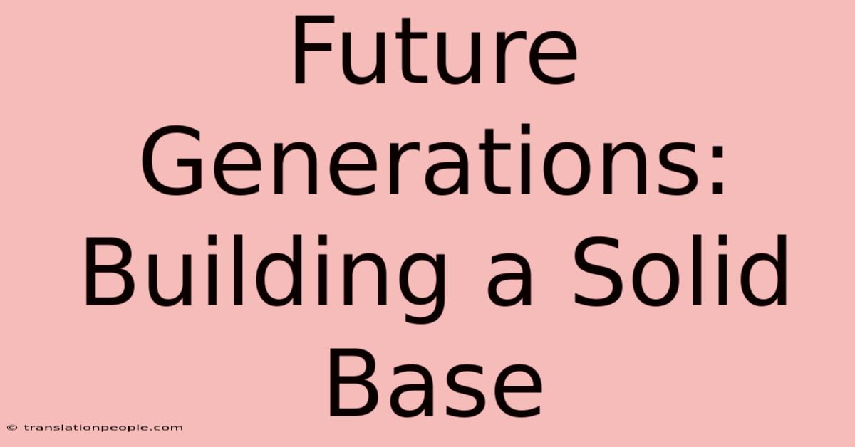 Future Generations: Building A Solid Base