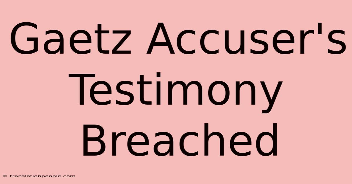 Gaetz Accuser's Testimony Breached