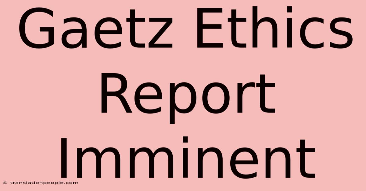 Gaetz Ethics Report Imminent