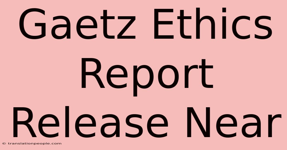 Gaetz Ethics Report Release Near