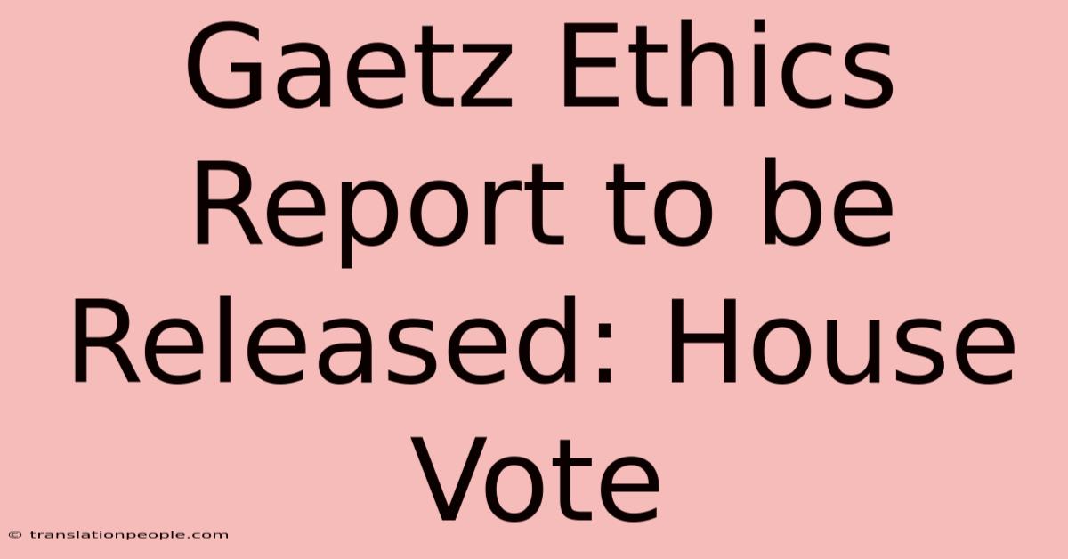 Gaetz Ethics Report To Be Released: House Vote