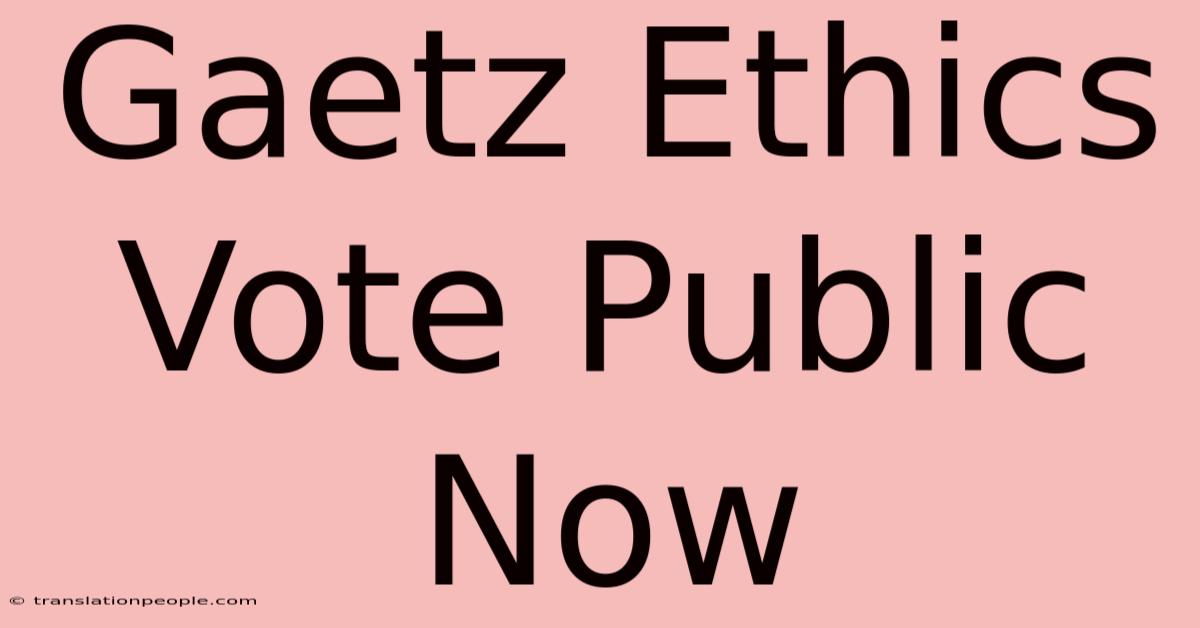 Gaetz Ethics Vote Public Now