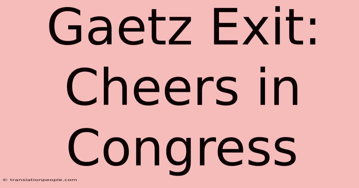 Gaetz Exit: Cheers In Congress