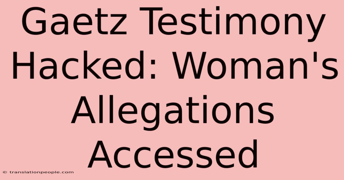 Gaetz Testimony Hacked: Woman's Allegations Accessed