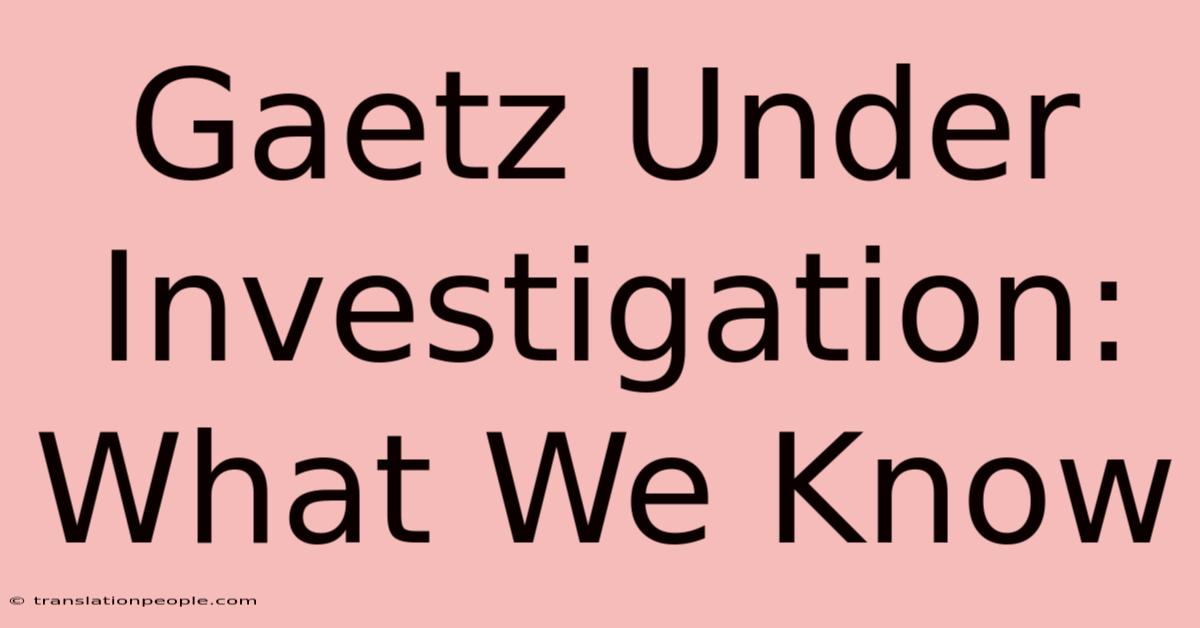 Gaetz Under Investigation: What We Know