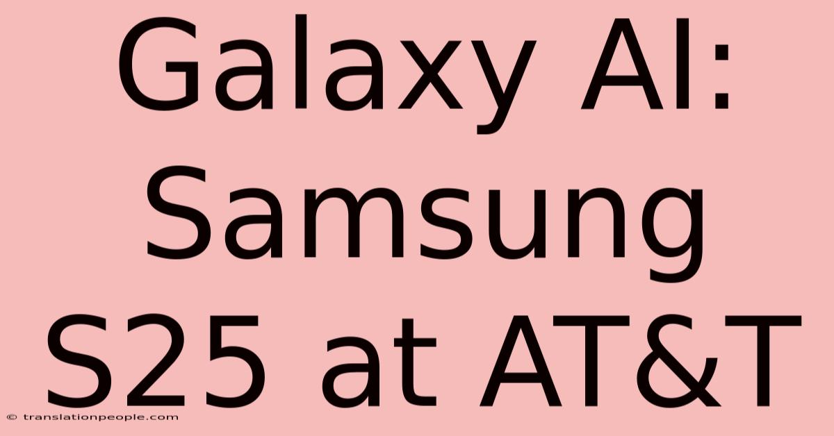 Galaxy AI: Samsung S25 At AT&T