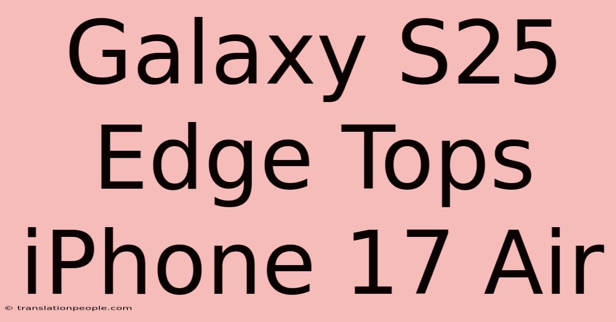 Galaxy S25 Edge Tops IPhone 17 Air