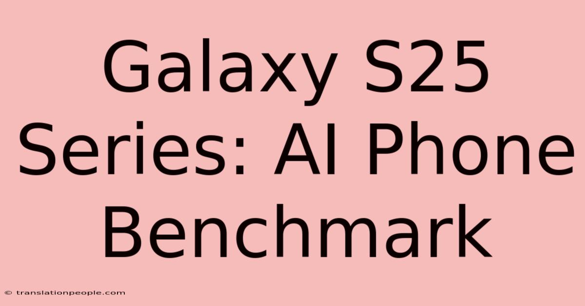 Galaxy S25 Series: AI Phone Benchmark