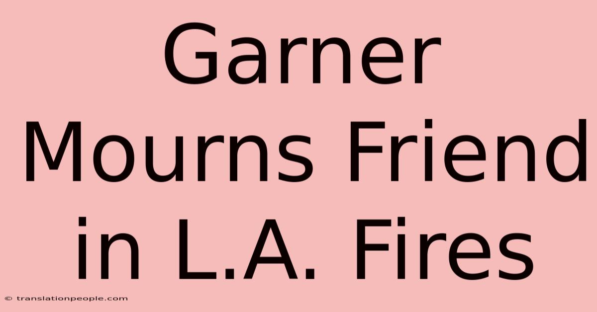 Garner Mourns Friend In L.A. Fires