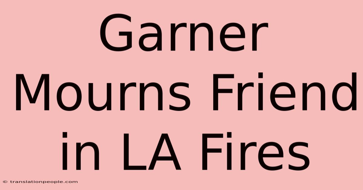 Garner Mourns Friend In LA Fires