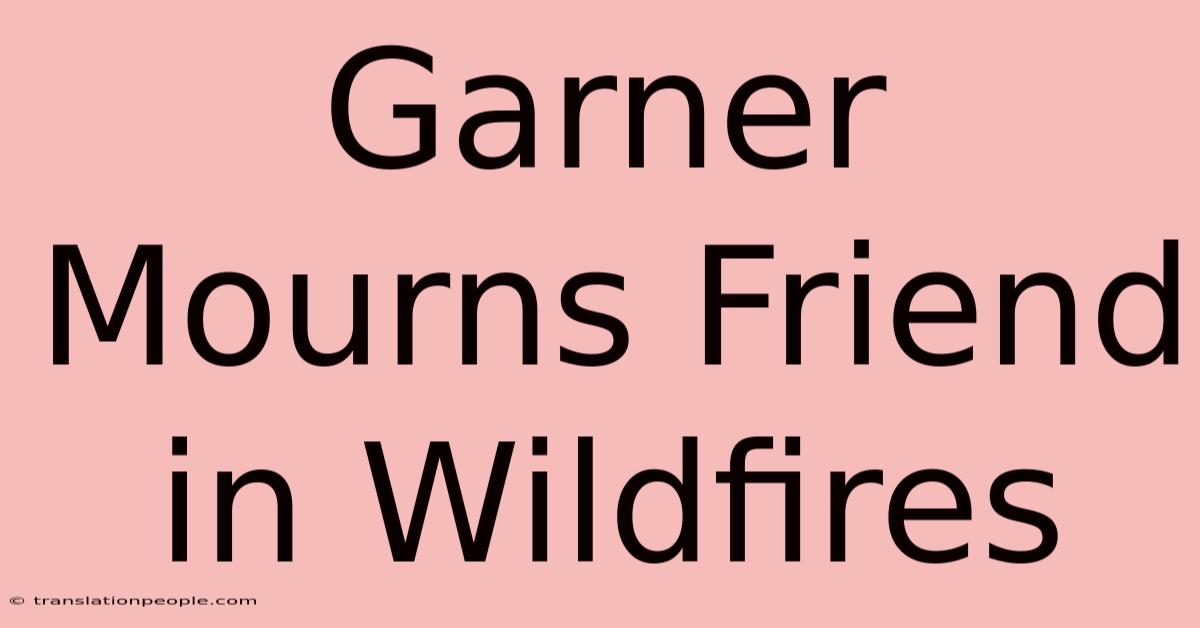 Garner Mourns Friend In Wildfires