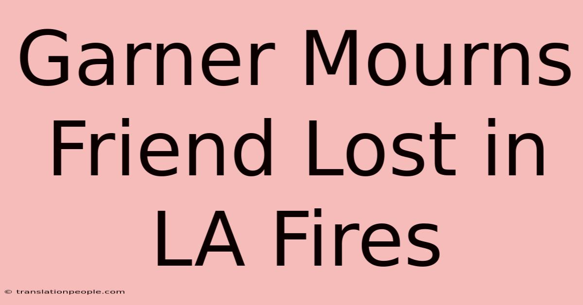 Garner Mourns Friend Lost In LA Fires