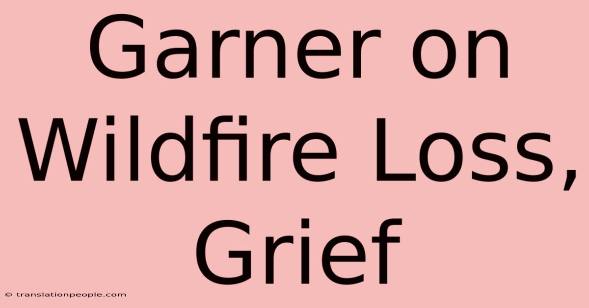 Garner On Wildfire Loss, Grief