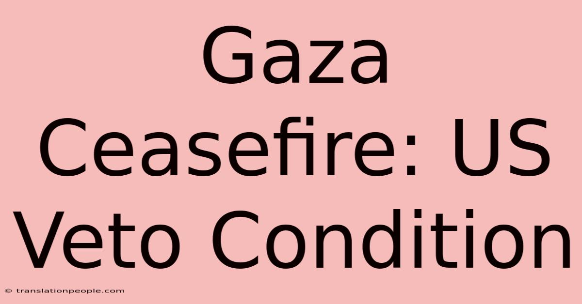 Gaza Ceasefire: US Veto Condition