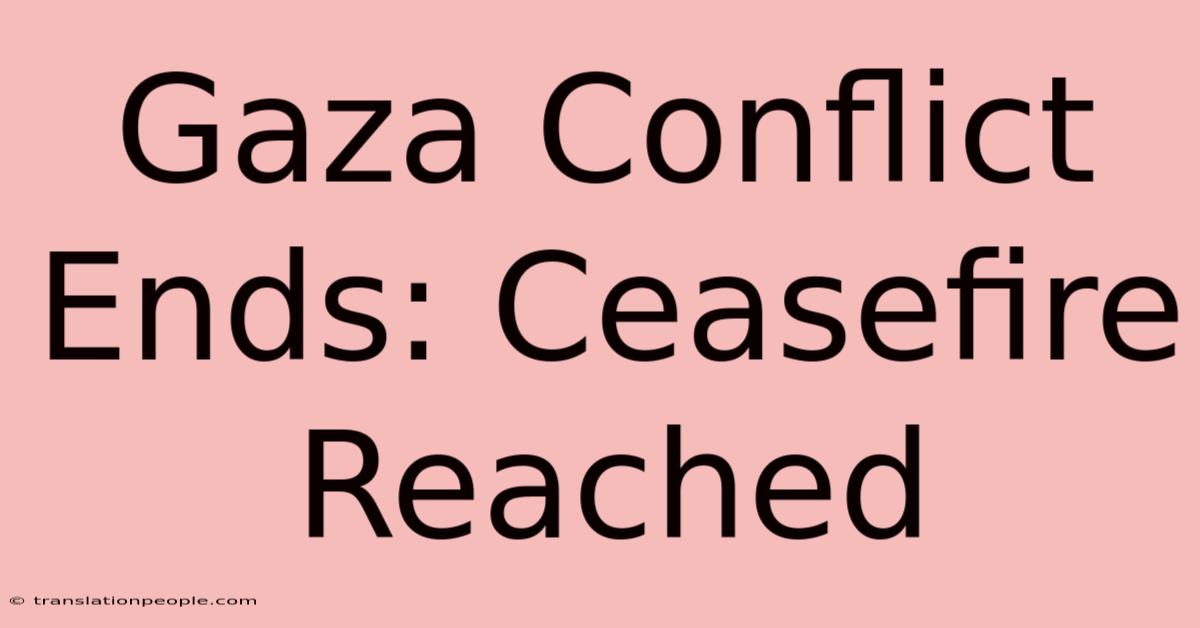 Gaza Conflict Ends: Ceasefire Reached