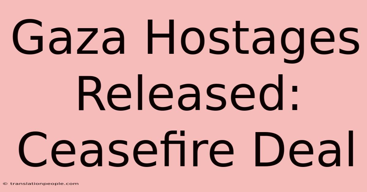 Gaza Hostages Released: Ceasefire Deal