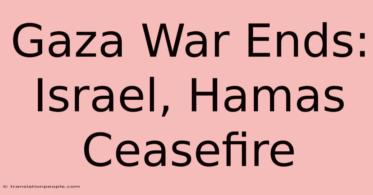 Gaza War Ends: Israel, Hamas Ceasefire