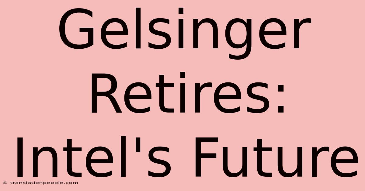 Gelsinger Retires: Intel's Future