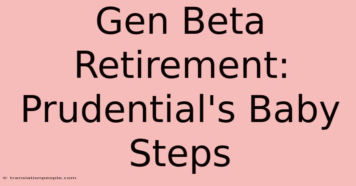 Gen Beta Retirement: Prudential's Baby Steps