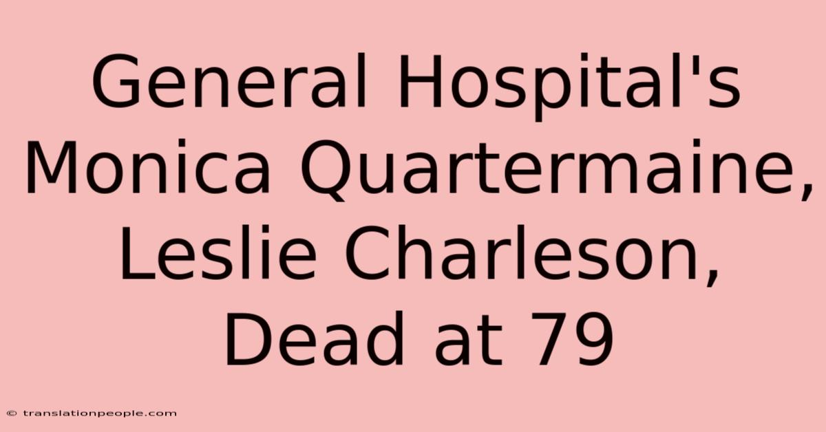 General Hospital's Monica Quartermaine, Leslie Charleson, Dead At 79