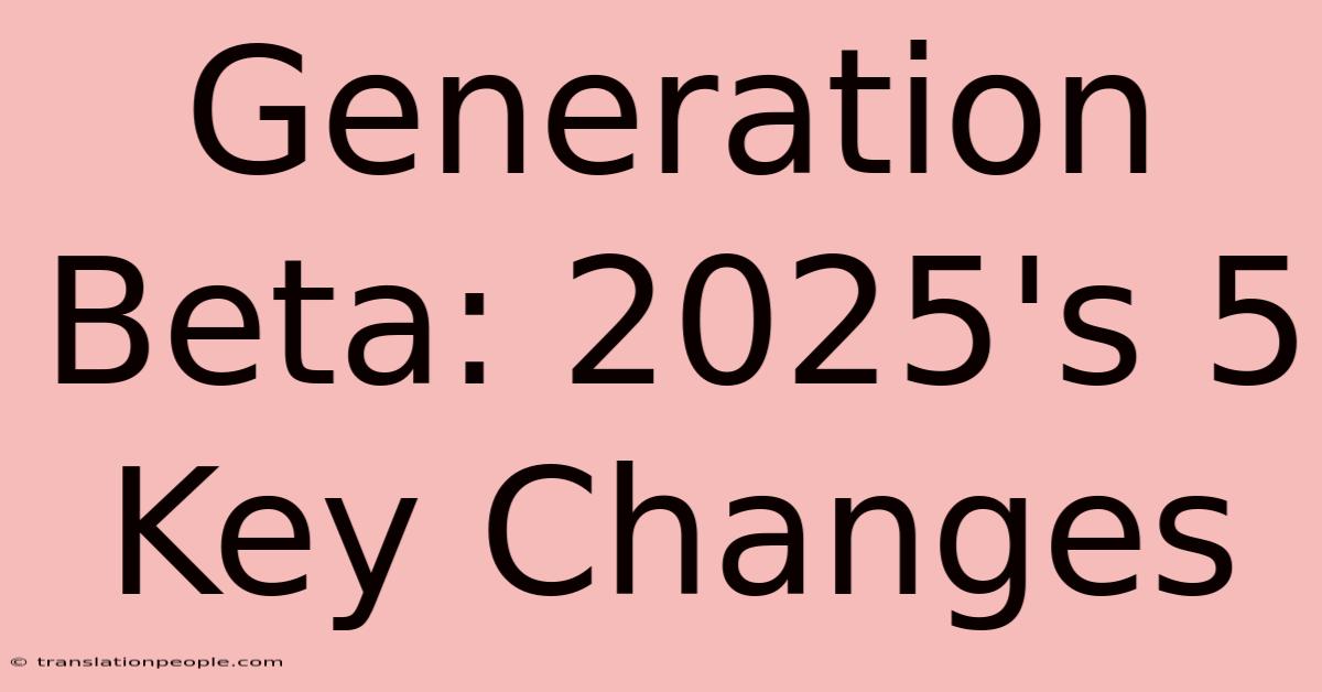 Generation Beta: 2025's 5 Key Changes