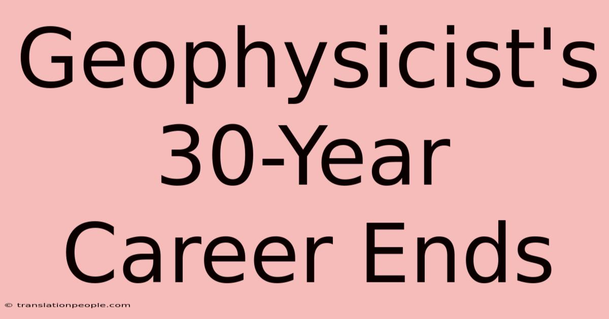 Geophysicist's 30-Year Career Ends